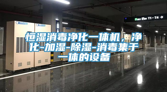 恒濕消毒凈化一體機，凈化-加濕-除濕-消毒集于一體的設(shè)備