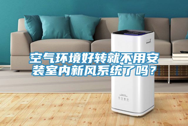 空氣環(huán)境好轉(zhuǎn)就不用安裝室內(nèi)新風(fēng)系統(tǒng)了嗎？