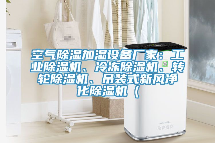 空氣除濕加濕設(shè)備廠家：工業(yè)除濕機(jī)、冷凍除濕機(jī)、轉(zhuǎn)輪除濕機(jī)、吊裝式新風(fēng)凈化除濕機(jī)（