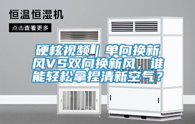 硬核視頻｜單向換新風(fēng)VS雙向換新風(fēng)，誰能輕松拿捏清新空氣？