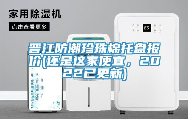 晉江防潮珍珠棉托盤報(bào)價(jià)(還是這家便宜，2022已更新)