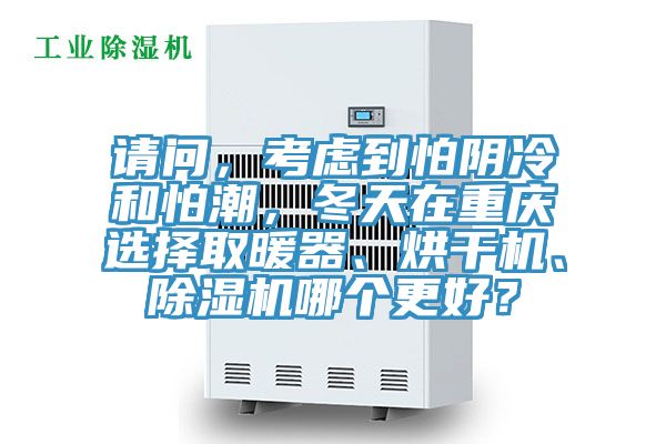 請問，考慮到怕陰冷和怕潮，冬天在重慶選擇取暖器、烘干機(jī)、除濕機(jī)哪個更好？