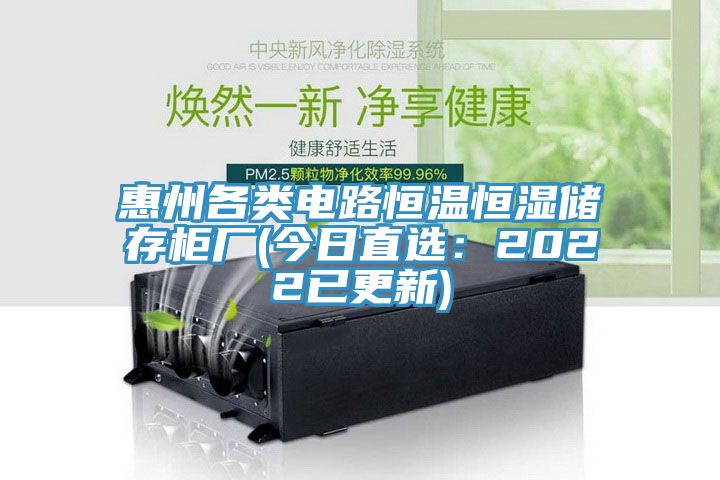 惠州各類(lèi)電路恒溫恒濕儲(chǔ)存柜廠(今日直選：2022已更新)