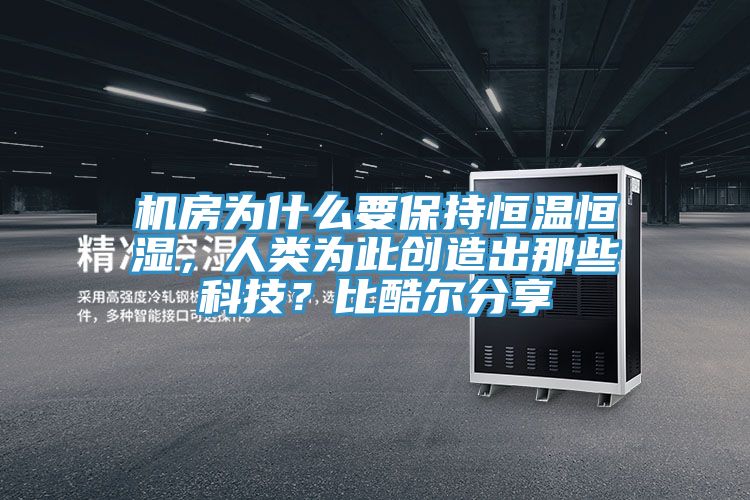 機房為什么要保持恒溫恒濕，人類為此創(chuàng)造出那些科技？比酷爾分享