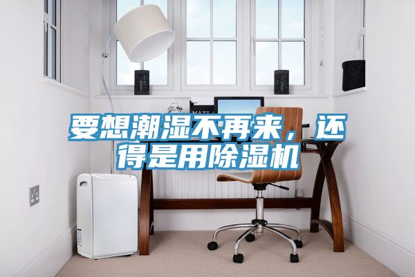 要想潮濕不再來，還得是用除濕機(jī)