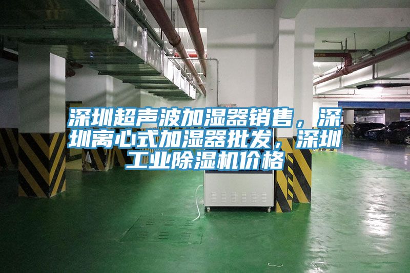 深圳超聲波加濕器銷售，深圳離心式加濕器批發(fā)，深圳工業(yè)除濕機價格