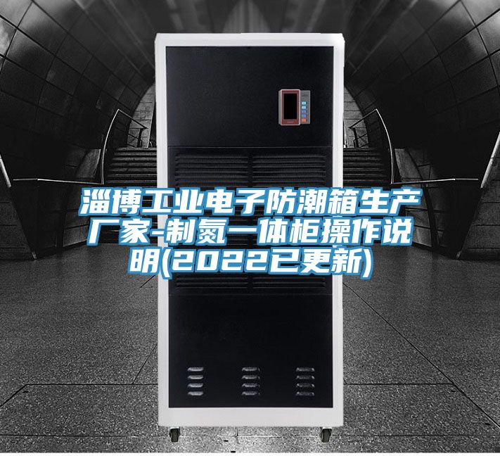 淄博工業(yè)電子防潮箱生產廠家-制氮一體柜操作說明(2022已更新)