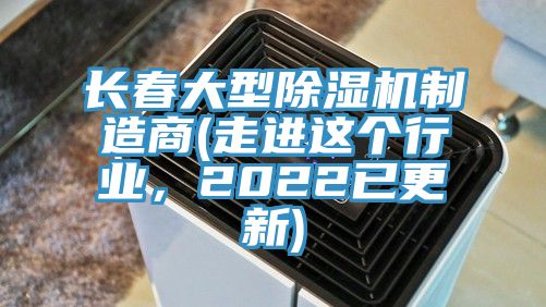 長(zhǎng)春大型除濕機(jī)制造商(走進(jìn)這個(gè)行業(yè)，2022已更新)
