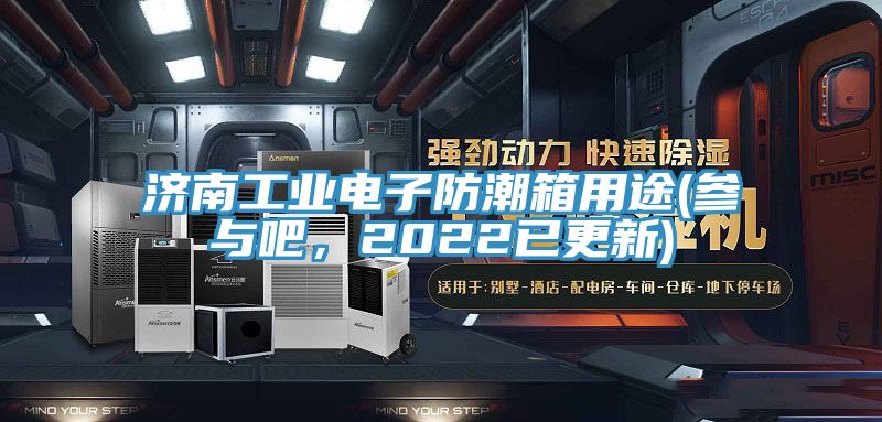 濟南工業(yè)電子防潮箱用途(參與吧，2022已更新)
