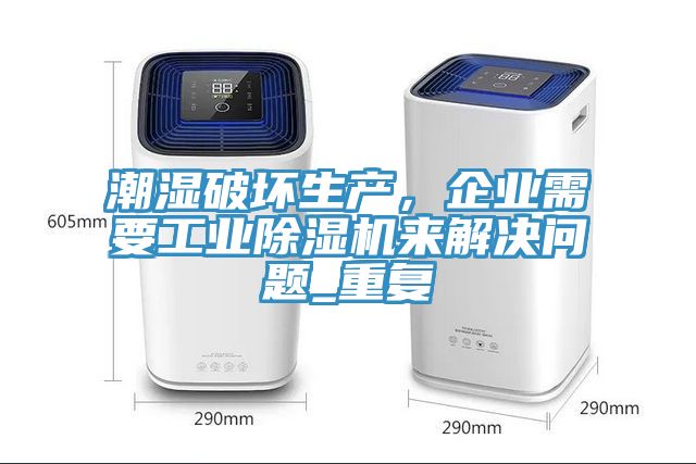 潮濕破壞生產(chǎn)，企業(yè)需要工業(yè)除濕機(jī)來(lái)解決問(wèn)題_重復(fù)