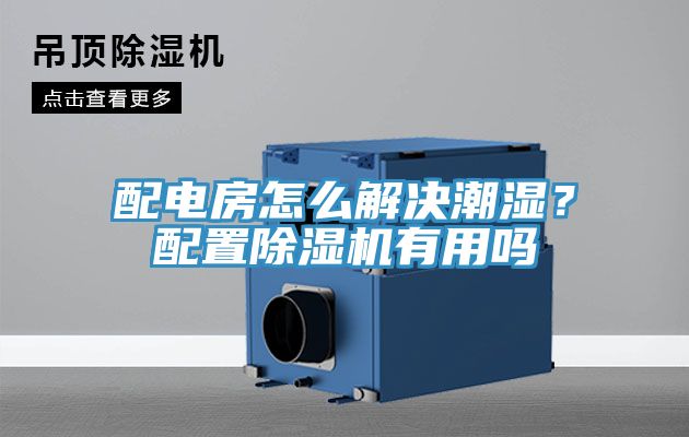 配電房怎么解決潮濕？配置除濕機有用嗎