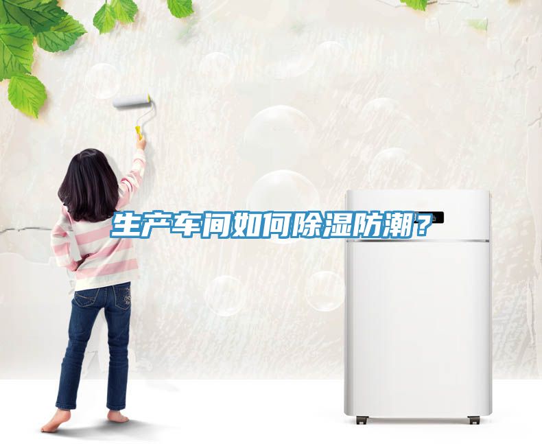 生產(chǎn)車間如何除濕防潮？