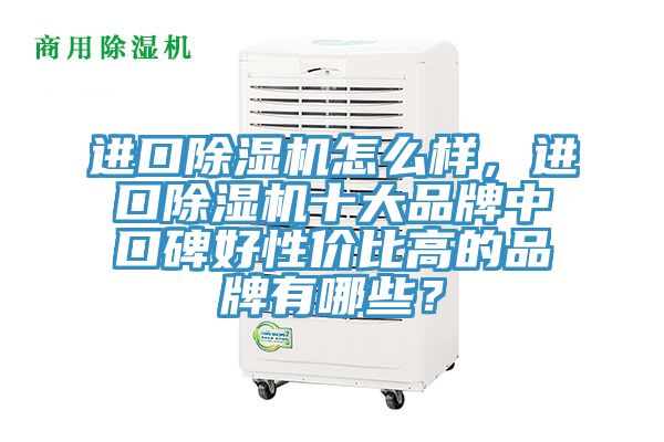 進(jìn)口除濕機(jī)怎么樣，進(jìn)口除濕機(jī)十大品牌中口碑好性?xún)r(jià)比高的品牌有哪些？
