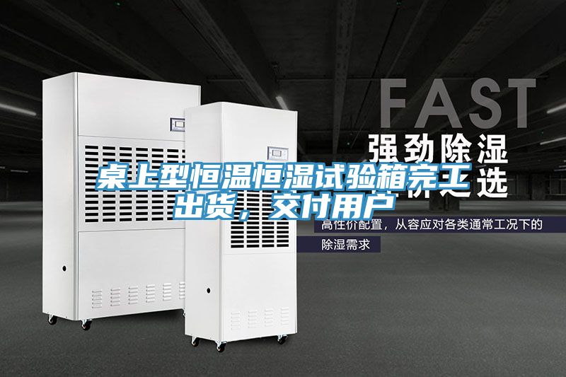 桌上型恒溫恒濕試驗(yàn)箱完工出貨，交付用戶