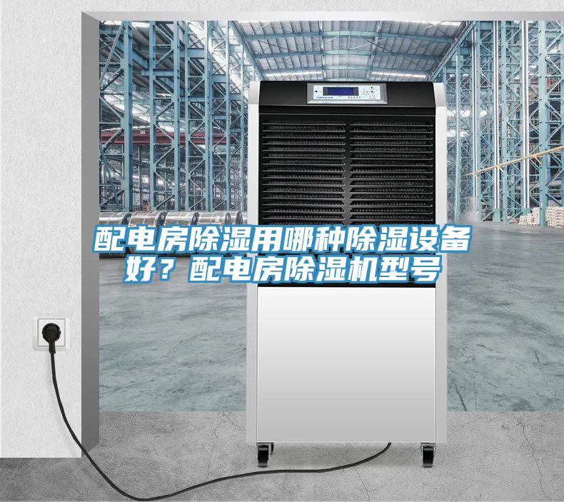 配電房除濕用哪種除濕設(shè)備好？配電房除濕機型號