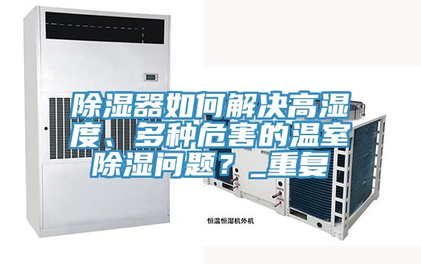 除濕器如何解決高濕度、多種危害的溫室除濕問題？_重復(fù)
