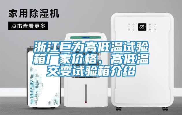 浙江巨為高低溫試驗(yàn)箱廠家價(jià)格、高低溫交變?cè)囼?yàn)箱介紹