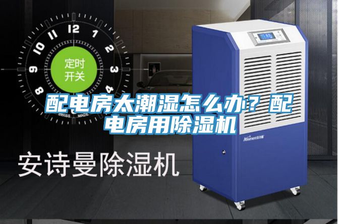 配電房太潮濕怎么辦？配電房用除濕機