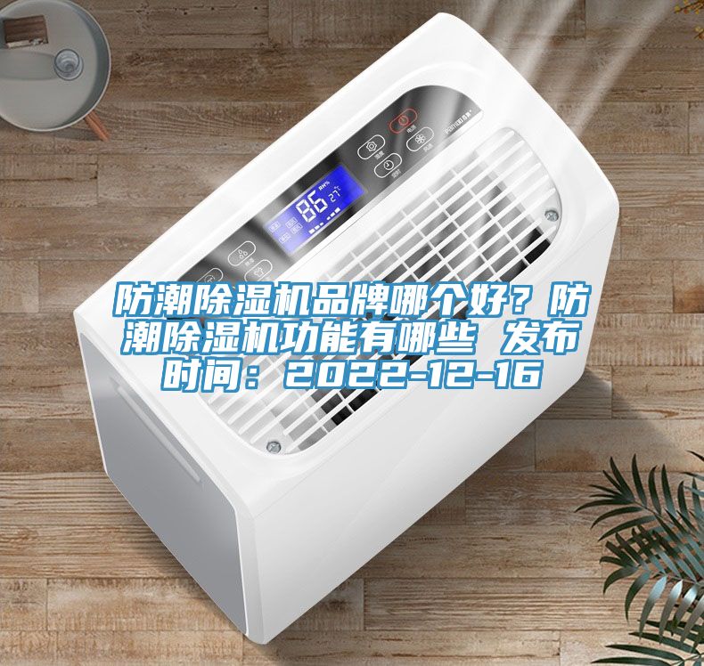 防潮除濕機(jī)品牌哪個(gè)好？防潮除濕機(jī)功能有哪些 發(fā)布時(shí)間：2022-12-16