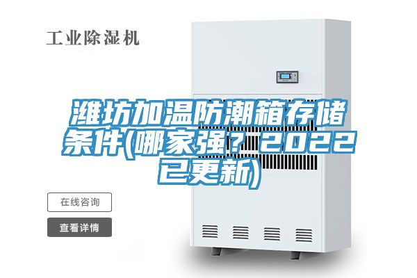 濰坊加溫防潮箱存儲條件(哪家強？2022已更新)
