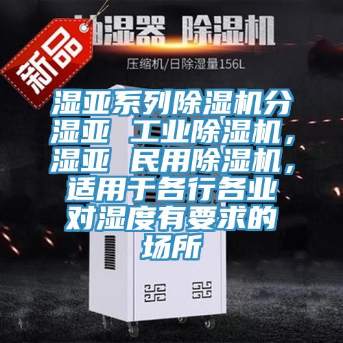 濕亞系列除濕機分濕亞 工業(yè)除濕機，濕亞 民用除濕機，適用于各行各業(yè)對濕度有要求的場所