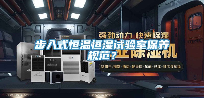步入式恒溫恒濕試驗(yàn)室保養(yǎng)規(guī)范？