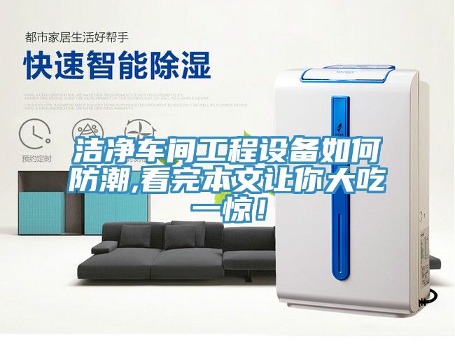 潔凈車間工程設(shè)備如何防潮,看完本文讓你大吃一驚！