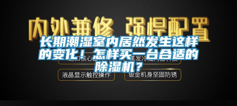 長(zhǎng)期潮濕室內(nèi)居然發(fā)生這樣的變化！怎樣買(mǎi)一臺(tái)合適的除濕機(jī)？