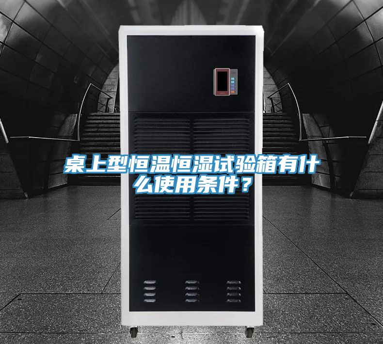 桌上型恒溫恒濕試驗(yàn)箱有什么使用條件？