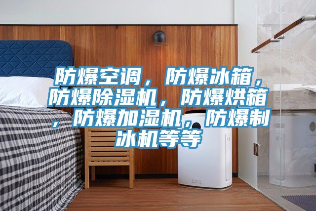 防爆空調(diào)，防爆冰箱，防爆除濕機(jī)，防爆烘箱，防爆加濕機(jī)，防爆制冰機(jī)等等
