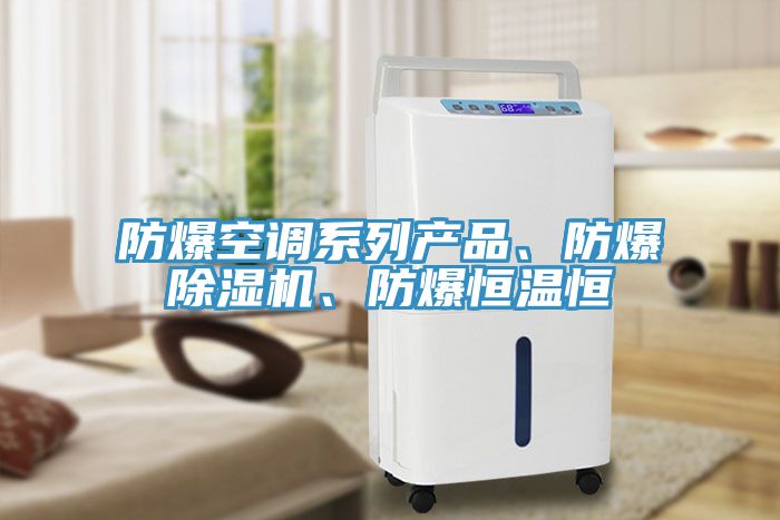 防爆空調(diào)系列產(chǎn)品、防爆除濕機(jī)、防爆恒溫恒