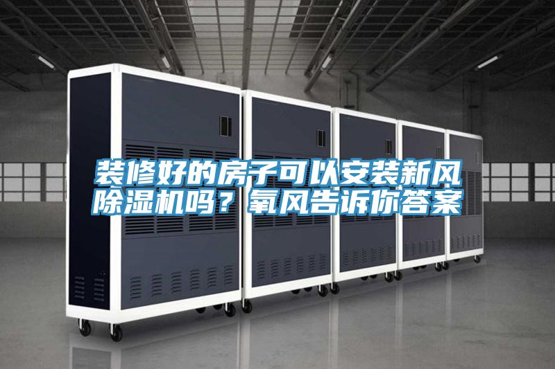 裝修好的房子可以安裝新風(fēng)除濕機(jī)嗎？氧風(fēng)告訴你答案