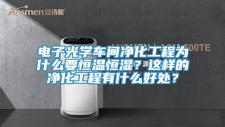 電子光學(xué)車間凈化工程為什么要恒溫恒濕？這樣的凈化工程有什么好處？