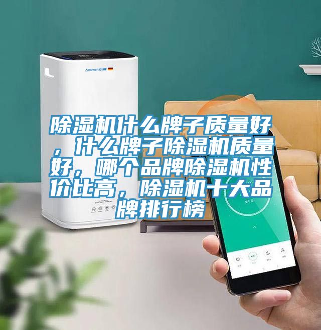 除濕機(jī)什么牌子質(zhì)量好，什么牌子除濕機(jī)質(zhì)量好，哪個品牌除濕機(jī)性價比高，除濕機(jī)十大品牌排行榜
