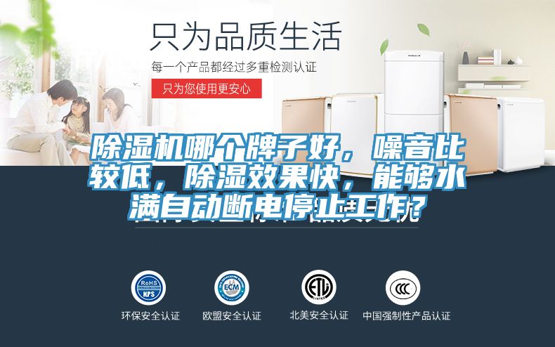 除濕機(jī)哪個(gè)牌子好，噪音比較低，除濕效果快，能夠水滿自動(dòng)斷電停止工作？