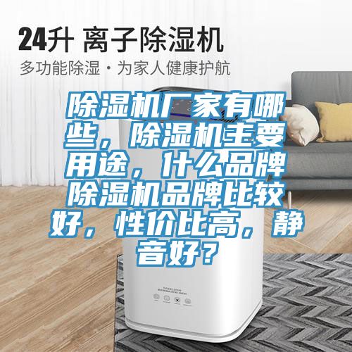 除濕機(jī)廠家有哪些，除濕機(jī)主要用途，什么品牌除濕機(jī)品牌比較好，性價比高，靜音好？