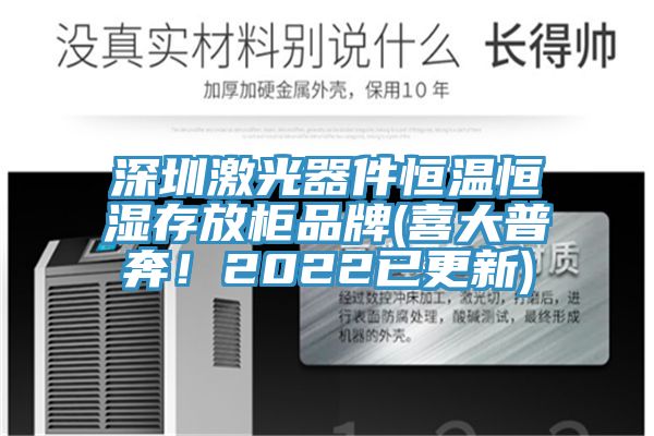 深圳激光器件恒溫恒濕存放柜品牌(喜大普奔！2022已更新)