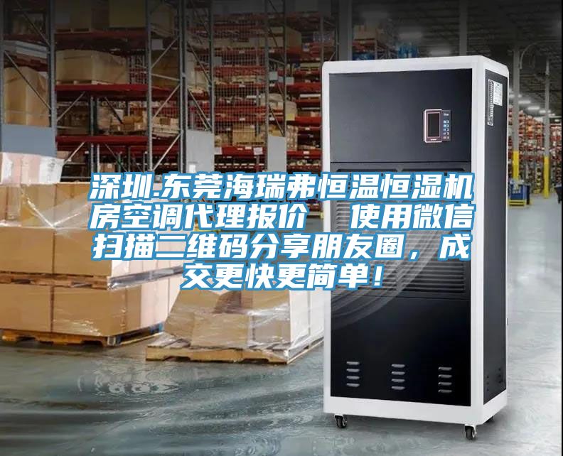 深圳.東莞海瑞弗恒溫恒濕機(jī)房空調(diào)代理報(bào)價(jià)  使用微信掃描二維碼分享朋友圈，成交更快更簡單！