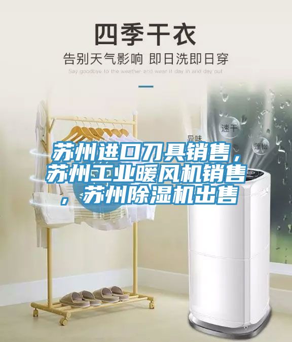 蘇州進口刀具銷售，蘇州工業(yè)暖風機銷售，蘇州除濕機出售