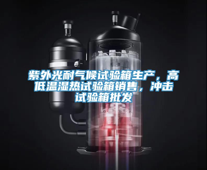 紫外光耐氣候試驗箱生產(chǎn)，高低溫濕熱試驗箱銷售，沖擊試驗箱批發(fā)