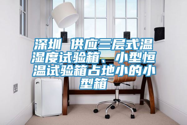 深圳 供應(yīng)三層式溫濕度試驗(yàn)箱、小型恒溫試驗(yàn)箱占地小的小型箱