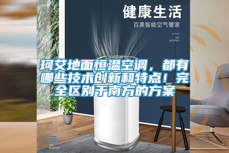 珂艾地面恒溫空調(diào)，都有哪些技術(shù)創(chuàng)新和特點！完全區(qū)別于南方的方案