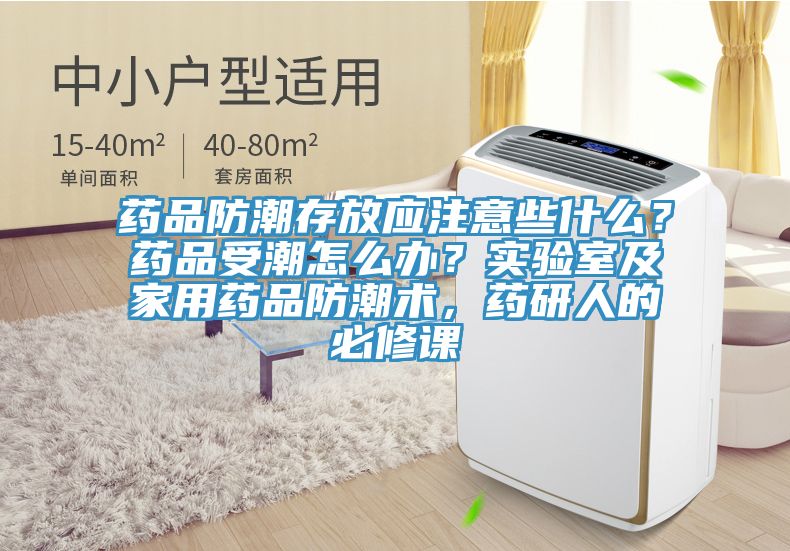 藥品防潮存放應(yīng)注意些什么？藥品受潮怎么辦？實驗室及家用藥品防潮術(shù)，藥研人的必修課