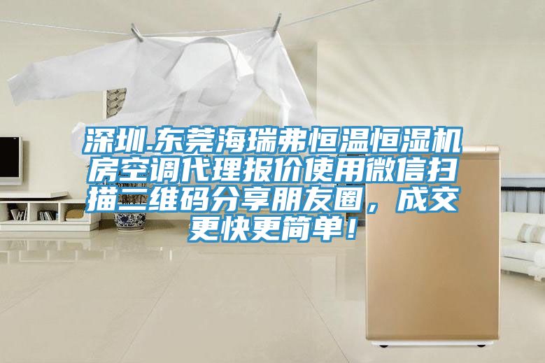 深圳.東莞海瑞弗恒溫恒濕機(jī)房空調(diào)代理報(bào)價(jià)使用微信掃描二維碼分享朋友圈，成交更快更簡單！