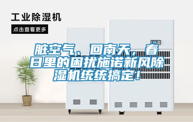 臟空氣、回南天，春日里的困擾施諾新風除濕機統(tǒng)統(tǒng)搞定！