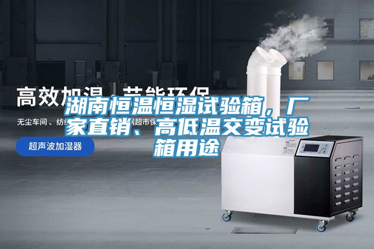 湖南恒溫恒濕試驗(yàn)箱，廠家直銷、高低溫交變試驗(yàn)箱用途