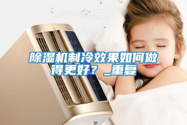 除濕機制冷效果如何做得更好？_重復(fù)