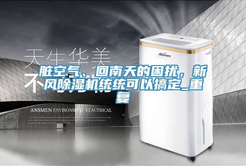 臟空氣、回南天的困擾，新風(fēng)除濕機(jī)統(tǒng)統(tǒng)可以搞定_重復(fù)
