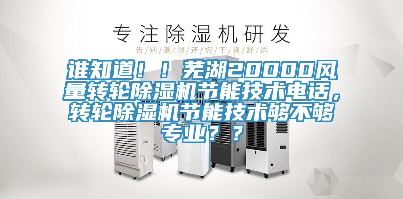 誰(shuí)知道??！蕪湖20000風(fēng)量轉(zhuǎn)輪除濕機(jī)節(jié)能技術(shù)電話，轉(zhuǎn)輪除濕機(jī)節(jié)能技術(shù)夠不夠?qū)I(yè)？？