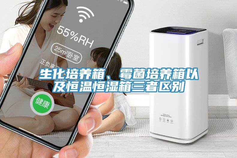 生化培養(yǎng)箱、霉菌培養(yǎng)箱以及恒溫恒濕箱三者區(qū)別